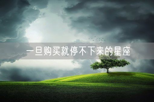 一旦购买就停不下来的星座(图1)