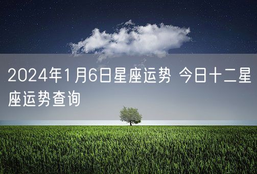 2024年1月6日星座运势 今日十二星座运势查询(图1)