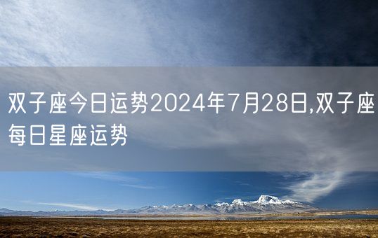 双子座今日运势2024年7月28日,双子座每日星座运势(图1)