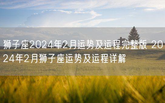 狮子座2024年2月运势及运程完整版 2024年2月狮子座运势及运程详解(图1)