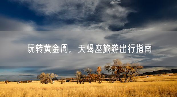 玩转黄金周，天蝎座旅游出行指南(图1)