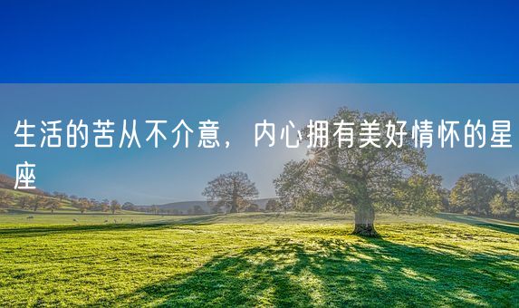 生活的苦从不介意，内心拥有美好情怀的星座(图1)