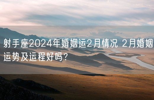 射手座2024年婚姻运2月情况 2月婚姻运势及运程好吗？(图1)