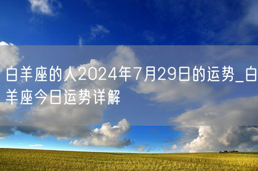 白羊座的人2024年7月29日的运势_白羊座今日运势详解(图1)