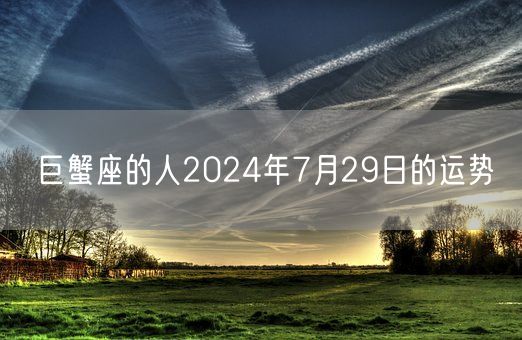 巨蟹座的人2024年7月29日的运势(图1)