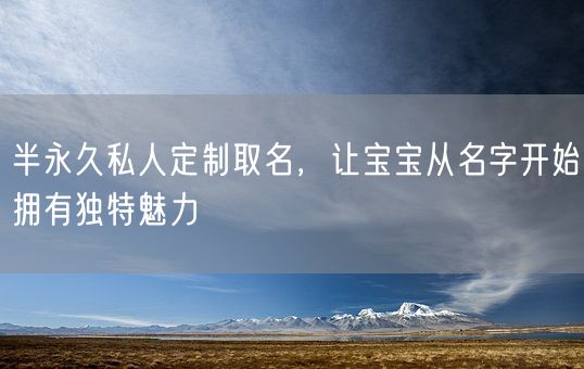 半永久私人定制取名，让宝宝从名字开始拥有独特魅力(图1)