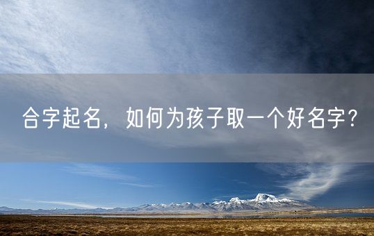 合字起名，如何为孩子取一个好名字？(图1)