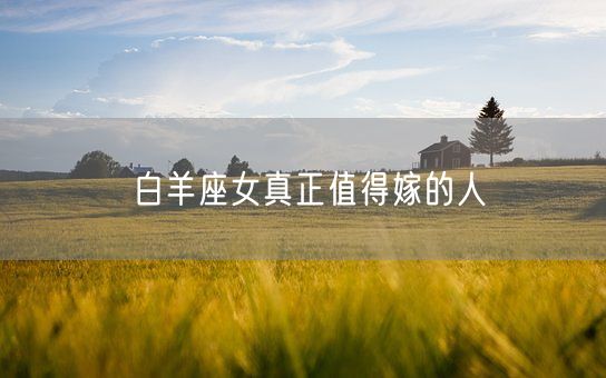 白羊座女真正值得嫁的人(图1)