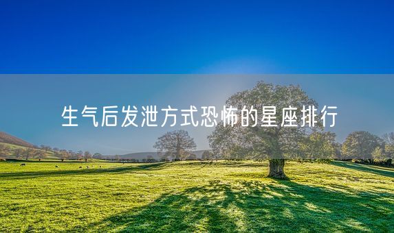 生气后发泄方式恐怖的星座排行(图1)