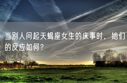 当别人问起天蝎座女生的床事时，她们的反应如何？(图1)