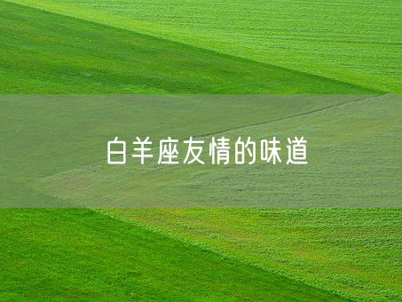 白羊座友情的味道(图1)