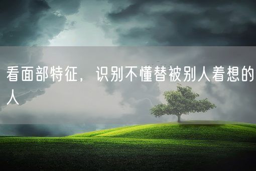 看面部特征，识别不懂替被别人着想的人(图1)