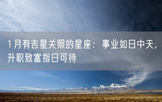 1月有吉星关照的星座：事业如日中天，升职致富指日可待(图1)