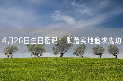 4月26日生日密码：脚踏实地追求成功(图1)