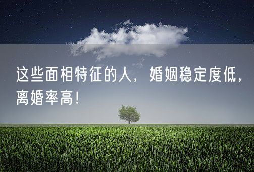 这些面相特征的人，婚姻稳定度低，离婚率高！(图1)