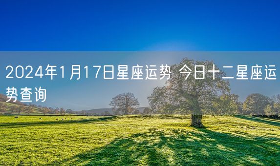 2024年1月17日星座运势 今日十二星座运势查询(图1)