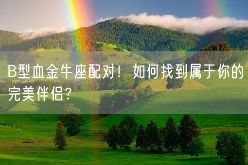 B型血金牛座配对！如何找到属于你的完美伴侣？(图1)