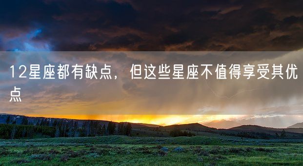 12星座都有缺点，但这些星座不值得享受其优点(图1)