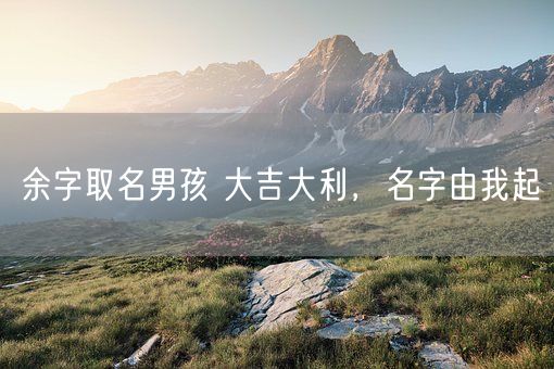 余字取名男孩 大吉大利，名字由我起(图1)