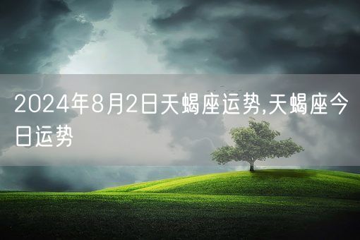 2024年8月2日天蝎座运势,天蝎座今日运势(图1)