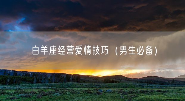 白羊座经营爱情技巧（男生必备）(图1)