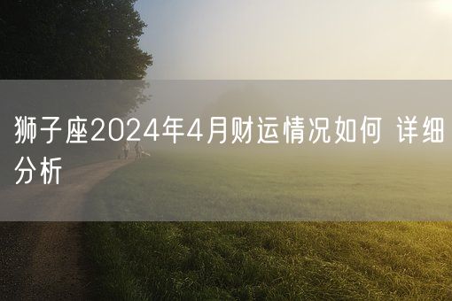 狮子座2024年4月财运情况如何 详细分析(图1)