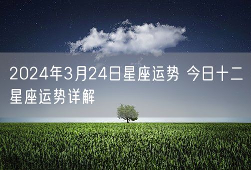 2024年3月24日星座运势 今日十二星座运势详解(图1)