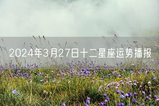 2024年3月27日十二星座运势播报(图1)