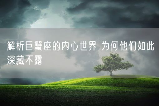 解析巨蟹座的内心世界 为何他们如此深藏不露(图1)