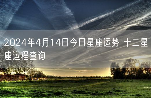 2024年4月14日今日星座运势 十二星座运程查询(图1)