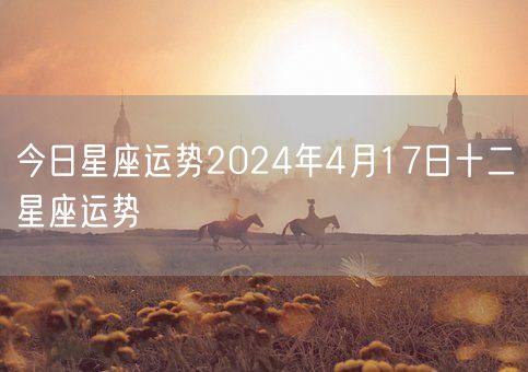 今日星座运势2024年4月17日十二星座运势(图1)