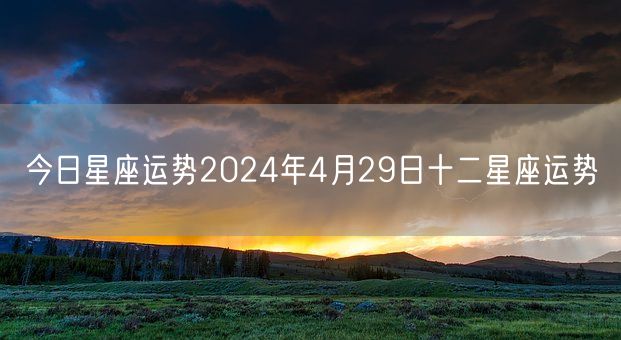 今日星座运势2024年4月29日十二星座运势(图1)