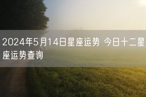 2024年5月14日星座运势 今日十二星座运势查询(图1)