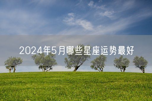 2024年5月哪些星座运势最好(图1)