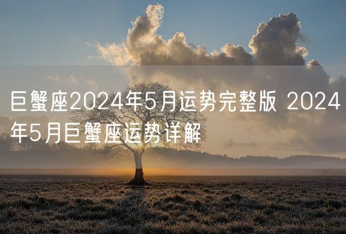 巨蟹座2024年5月运势完整版 2024年5月巨蟹座运势详解(图1)