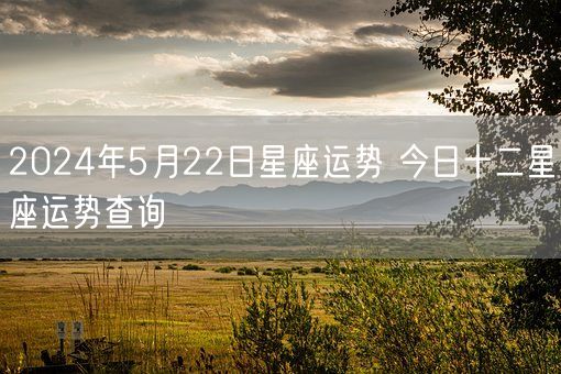 2024年5月22日星座运势 今日十二星座运势查询(图1)