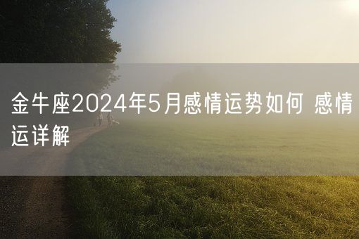 金牛座2024年5月感情运势如何 感情运详解(图1)