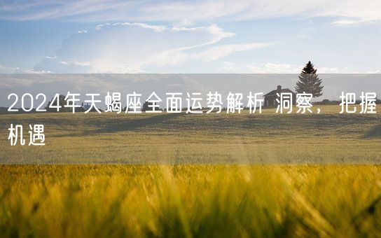 2024年天蝎座全面运势解析 洞察，把握机遇(图1)