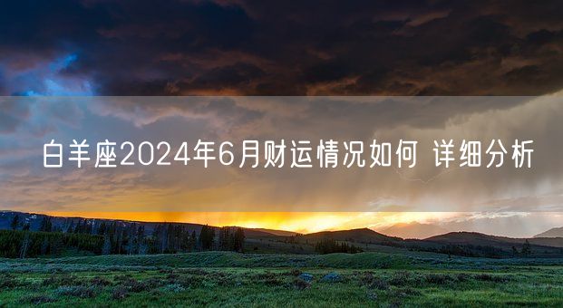 白羊座2024年6月财运情况如何 详细分析(图1)