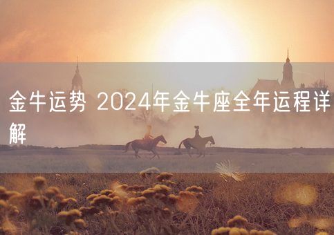 金牛运势 2024年金牛座全年运程详解(图1)