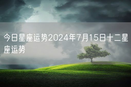 今日星座运势2024年7月15日十二星座运势(图1)