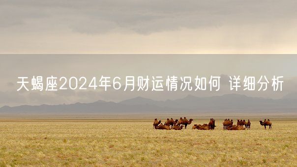 天蝎座2024年6月财运情况如何 详细分析(图1)