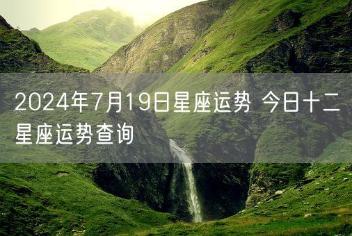 2024年7月19日星座运势 今日十二星座运势查询(图1)