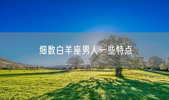 细数白羊座男人一些特点(图1)