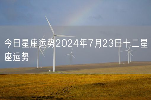 今日星座运势2024年7月23日十二星座运势(图1)