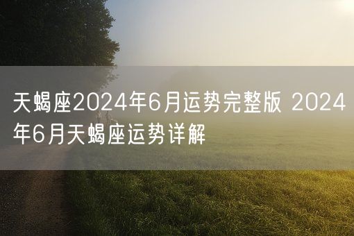 天蝎座2024年6月运势完整版 2024年6月天蝎座运势详解(图1)