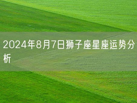 2024年8月7日狮子座星座运势分析(图1)