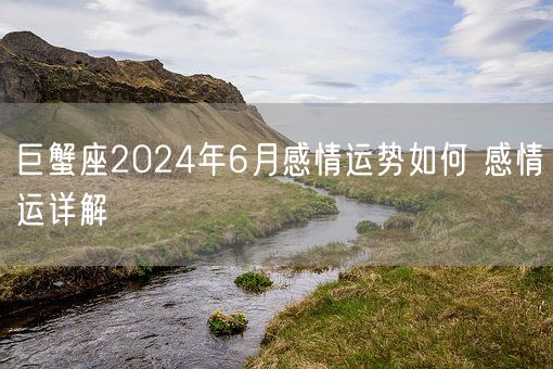 巨蟹座2024年6月感情运势如何 感情运详解(图1)