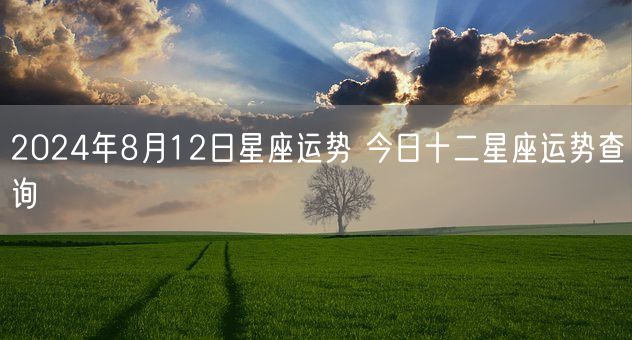 2024年8月12日星座运势 今日十二星座运势查询(图1)