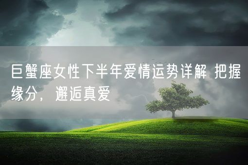 巨蟹座女性下半年爱情运势详解 把握缘分，邂逅真爱(图1)